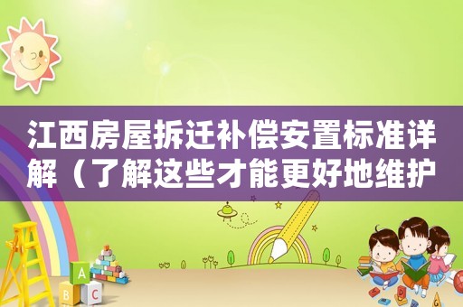 江西房屋拆迁补偿安置标准详解(了解这些才能更好地维护自己的权益) 江西房屋拆迁补偿安置标准详解(了解这些才能更好地维护自己的权益)