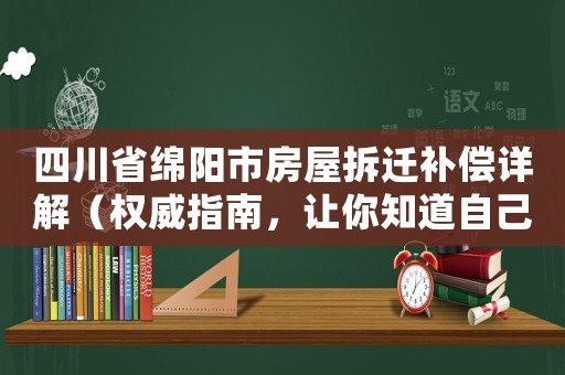 四川省绵阳市房屋拆迁补偿详解（权威指南，让你知道自己的权益）