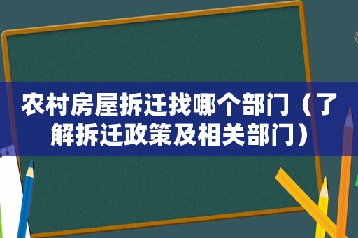 农村房屋拆迁找哪个部门（了解拆迁政策及相关部门）