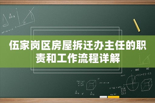 伍家岗区房屋拆迁办主任的职责和工作流程详解 伍家岗区房屋拆迁办主任的职责和工作流程详解