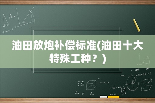 油田放炮补偿标准(油田十大特殊工种？)