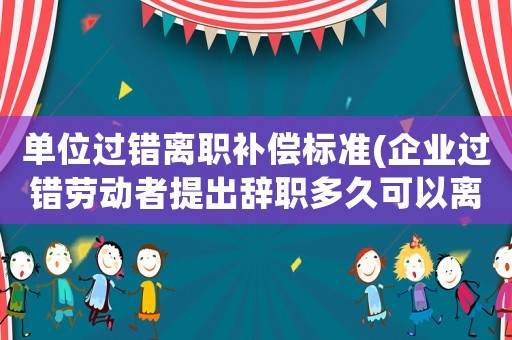 单位过错离职补偿标准(企业过错劳动者提出辞职多久可以离职?) 单位过错离职补偿标准(企业过错劳动者提出辞职多久可以离职?)
