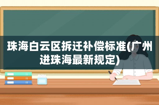 珠海白云区拆迁补偿标准(广州进珠海最新规定) 珠海白云区拆迁补偿标准(广州进珠海最新规定)