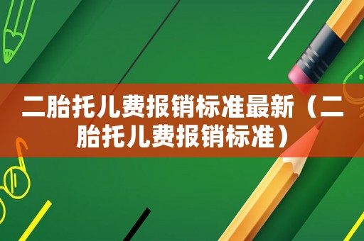 二胎托儿费报销标准最新(二胎托儿费报销标准) 二胎托儿费报销标准最新(二胎托儿费报销标准)