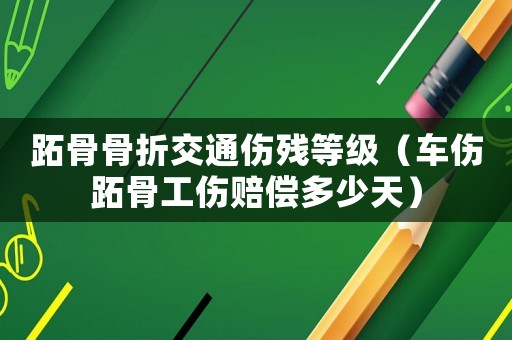 跖骨骨折交通伤残等级(车伤跖骨工伤赔偿多少天) 跖骨骨折交通伤残等级(车伤跖骨工伤赔偿多少天)