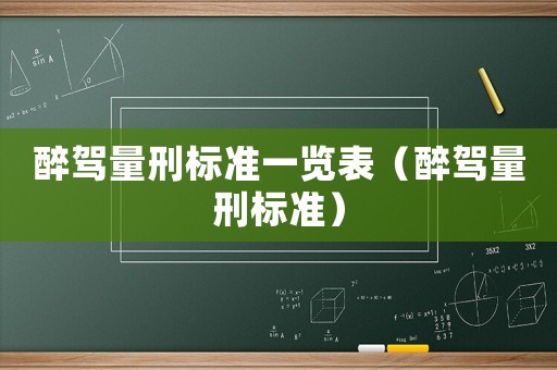 醉驾量刑标准一览表(醉驾量刑标准) 醉驾量刑标准一览表(醉驾量刑标准)