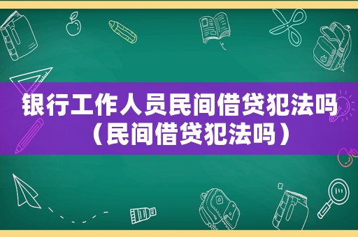 银行工作人员民间借贷犯法吗(民间借贷犯法吗) 银行工作人员民间借贷犯法吗(民间借贷犯法吗)