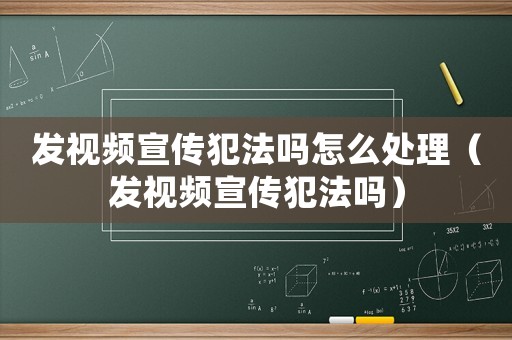 发视频宣传犯法吗怎么处理(发视频宣传犯法吗) 发视频宣传犯法吗怎么处理(发视频宣传犯法吗)