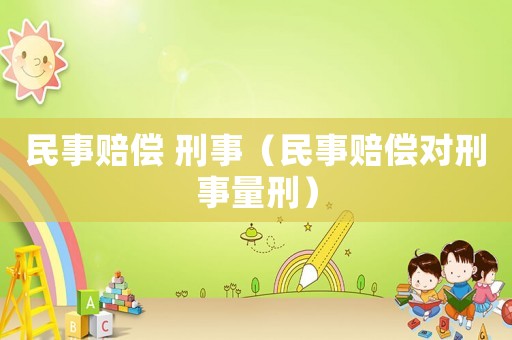 民事赔偿 刑事（民事赔偿对刑事量刑）