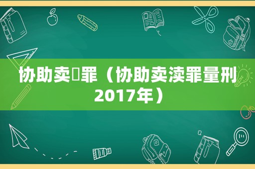 协助卖婬罪(协助卖渎罪量刑2017年) 协助卖婬罪(协助卖渎罪量刑2017年)