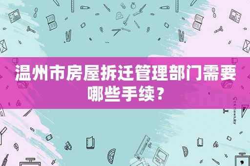 温州市房屋拆迁管理部门需要哪些手续？