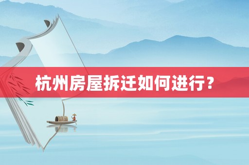 杭州房屋拆迁如何进行? 杭州房屋拆迁如何进行?