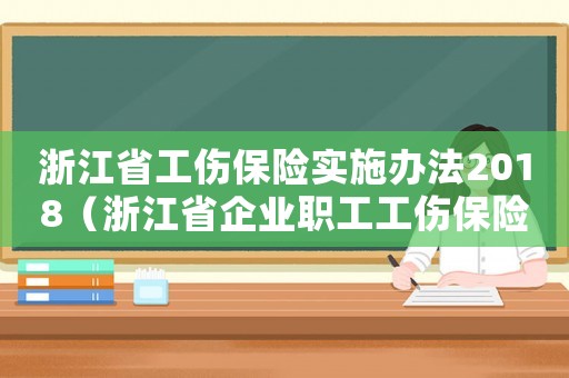浙江省工伤保险实施办法2018(浙江省企业职工工伤保险实施办法) 浙江省工伤保险实施办法2018(浙江省企业职工工伤保险实施办法)