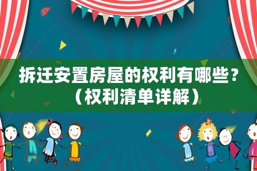 拆迁安置房屋的权利有哪些？（权利清单详解）