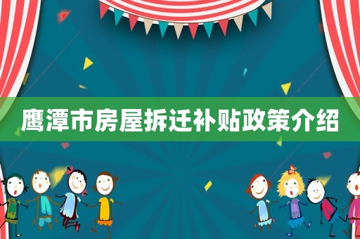 鹰潭市房屋拆迁补贴政策介绍