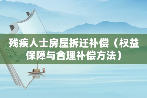 残疾人士房屋拆迁补偿（权益保障与合理补偿方法）