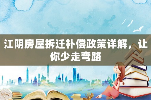 江阴房屋拆迁补偿政策详解，让你少走弯路