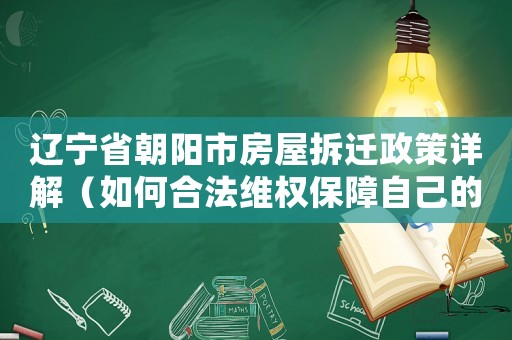 辽宁省朝阳市房屋拆迁政策详解（如何合法 *** 保障自己的利益）