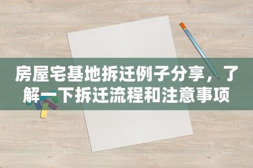 房屋宅基地拆迁例子分享,了解一下拆迁流程和注意事项 房屋宅基地拆迁例子分享,了解一下拆迁流程和注意事项