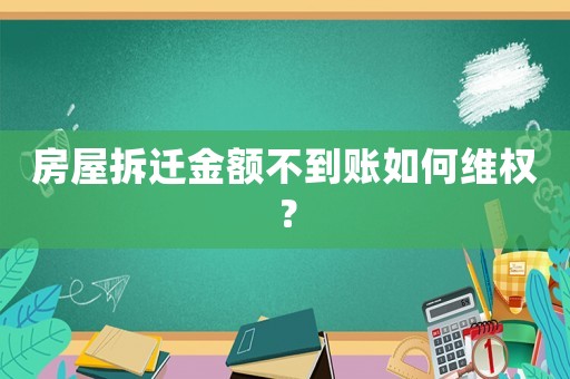 房屋拆迁金额不到账如何 *** ? 房屋拆迁金额不到账如何 *** ?