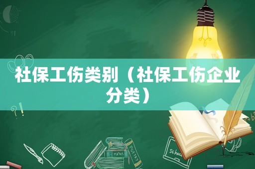 社保工伤类别(社保工伤企业分类) 社保工伤类别(社保工伤企业分类)