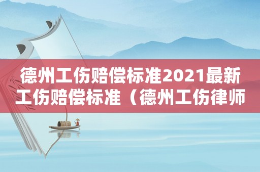 德州工伤赔偿标准2021最新工伤赔偿标准（德州工伤律师事务所）