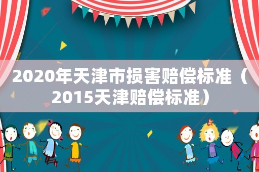 2020年天津市损害赔偿标准(2015天津赔偿标准) 2020年天津市损害赔偿标准(2015天津赔偿标准)
