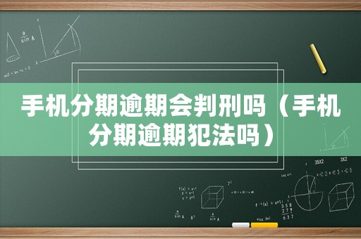 手机分期逾期会判刑吗(手机分期逾期犯法吗) 手机分期逾期会判刑吗(手机分期逾期犯法吗)