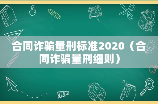 合同诈骗量刑标准2020（合同诈骗量刑细则）