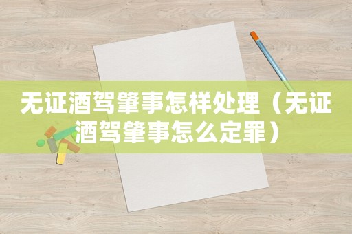 无证酒驾肇事怎样处理(无证酒驾肇事怎么定罪) 无证酒驾肇事怎样处理(无证酒驾肇事怎么定罪)