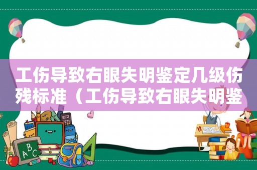 工伤导致右眼失明鉴定几级伤残标准(工伤导致右眼失明鉴定几级伤残) 工伤导致右眼失明鉴定几级伤残标准(工伤导致右眼失明鉴定几级伤残)