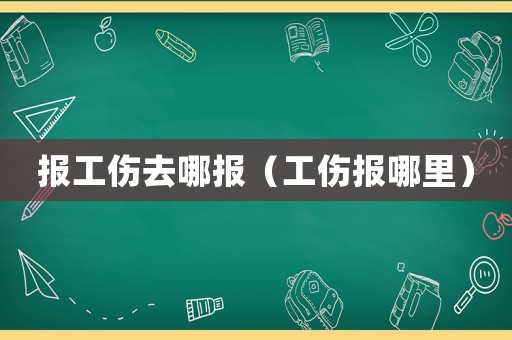 报工伤去哪报（工伤报哪里）