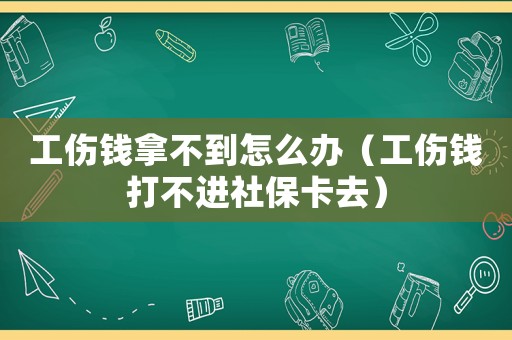 工伤钱拿不到怎么办(工伤钱打不进社保卡去) 工伤钱拿不到怎么办(工伤钱打不进社保卡去)