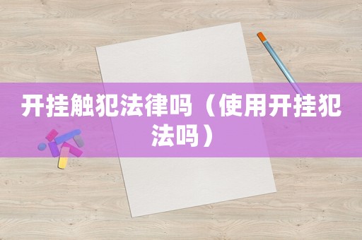 开挂触犯法律吗(使用开挂犯法吗) 开挂触犯法律吗(使用开挂犯法吗)