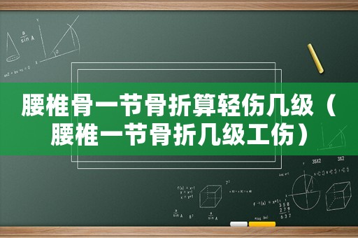 腰椎骨一节骨折算轻伤几级(腰椎一节骨折几级工伤) 腰椎骨一节骨折算轻伤几级(腰椎一节骨折几级工伤)
