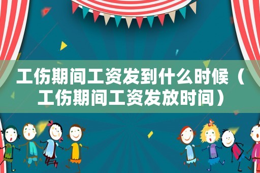 工伤期间工资发到什么时候(工伤期间工资发放时间) 工伤期间工资发到什么时候(工伤期间工资发放时间)