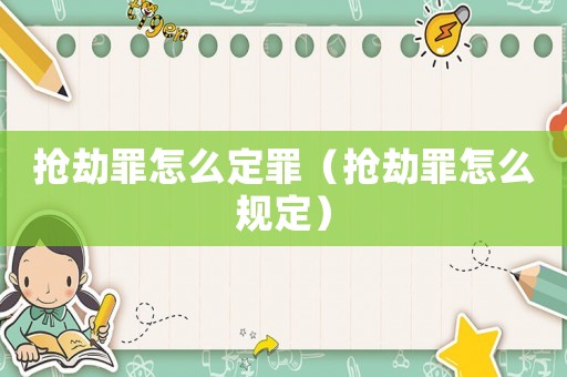 抢劫罪怎么定罪(抢劫罪怎么规定) 抢劫罪怎么定罪(抢劫罪怎么规定)