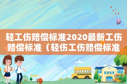 轻工伤赔偿标准2020最新工伤赔偿标准（轻伤工伤赔偿标准2015新年）