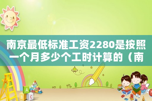 南京最低标准工资2280是按照一个月多少个工时计算的(南京最低标准工资) 南京最低标准工资2280是按照一个月多少个工时计算的(南京最低标准工资)