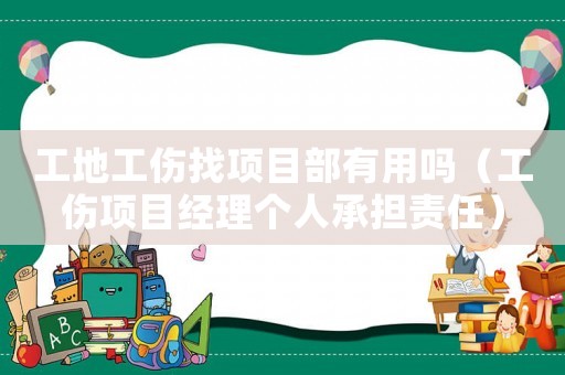 工地工伤找项目部有用吗(工伤项目经理个人承担责任) 工地工伤找项目部有用吗(工伤项目经理个人承担责任)