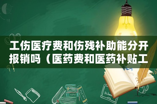 工伤医疗费和伤残补助能分开报销吗（医药费和医药补贴工伤）