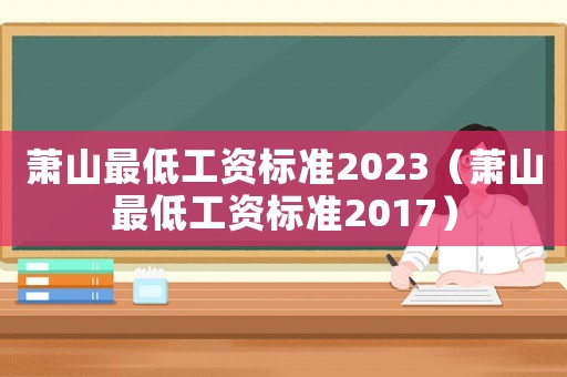 萧山最低工资标准2023(萧山最低工资标准2017) 萧山最低工资标准2023(萧山最低工资标准2017)