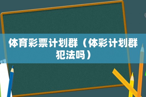 体育彩票计划群（ *** 计划群犯法吗）
