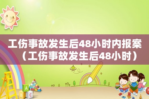 工伤事故发生后48小时内报案(工伤事故发生后48小时) 工伤事故发生后48小时内报案(工伤事故发生后48小时)