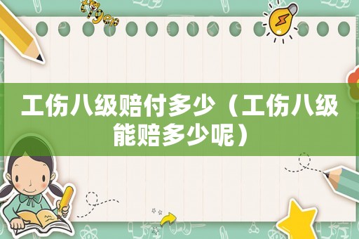 工伤八级赔付多少(工伤八级能赔多少呢) 工伤八级赔付多少(工伤八级能赔多少呢)