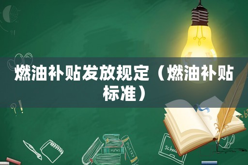 燃油补贴发放规定(燃油补贴标准) 燃油补贴发放规定(燃油补贴标准)