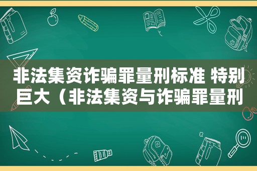 非法集资诈骗罪量刑标准 特别巨大(非法集资与诈骗罪量刑) 非法集资诈骗罪量刑标准 特别巨大(非法集资与诈骗罪量刑)