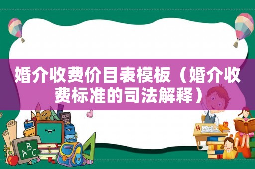 婚介收费价目表模板(婚介收费标准的司法解释) 婚介收费价目表模板(婚介收费标准的司法解释)
