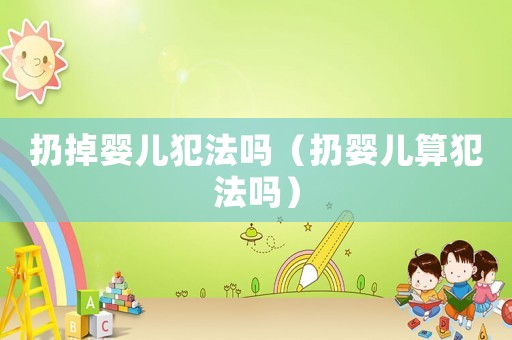 扔掉婴儿犯法吗（扔婴儿算犯法吗）