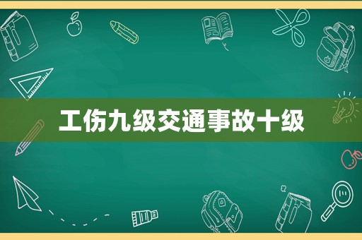 工伤九级交通事故十级 工伤九级交通事故十级